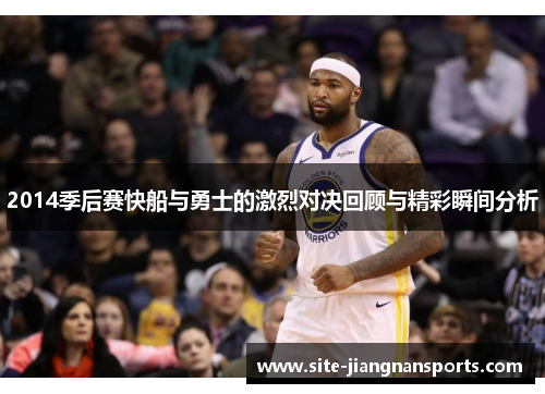 2014季后赛快船与勇士的激烈对决回顾与精彩瞬间分析