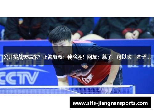 公开挑战樊振东？上海爷叔：我险胜！网友：慕了，可以吹一辈子...