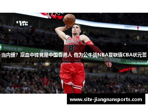 当内援？混血中锋竟是中国香港人 他为公牛战NBA夏联值CBA状元签